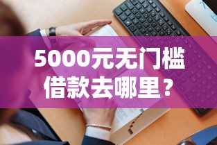 5000元无门槛借款去哪里？哪个平台借钱最容易通过看这5个平台
