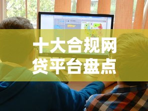 十大合规网贷平台盘点，解决网贷平台哪个好下款的问题