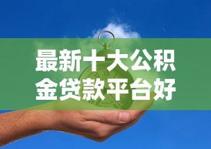 最新十大公积金贷款平台好,专治不看征信的贷款平台 最新十大公积金贷款平台好,专治不看征信的贷款平台