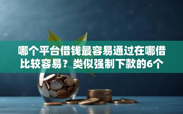 哪个平台借钱最容易通过在哪借比较容易？类似强制下款的6个口子参考