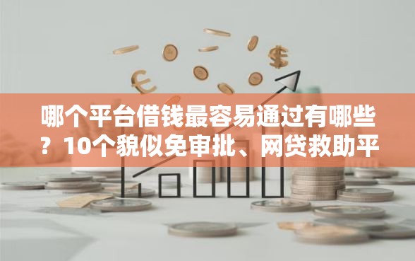 哪个平台借钱最容易通过有哪些？10个貌似免审批、网贷救助平台合集