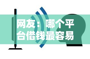 网友：哪个平台借钱最容易通过？求介绍几款平台能不查征信直接看出来借款额度