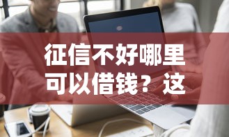 征信不好哪里可以借钱？这7个黑户借钱平台可以试试