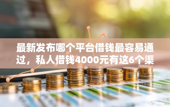 最新发布哪个平台借钱最容易通过,私人借钱4000元有这6个渠道 最新发布哪个平台借钱最容易通过,私人借钱4000元有这6个渠道
