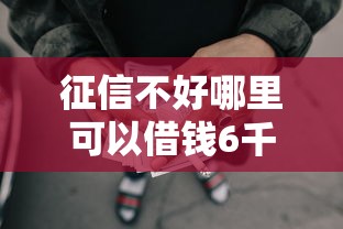 征信不好哪里可以借钱6千元无门槛本月借款平台力荐！分享小额网贷口子6千元无门槛借款