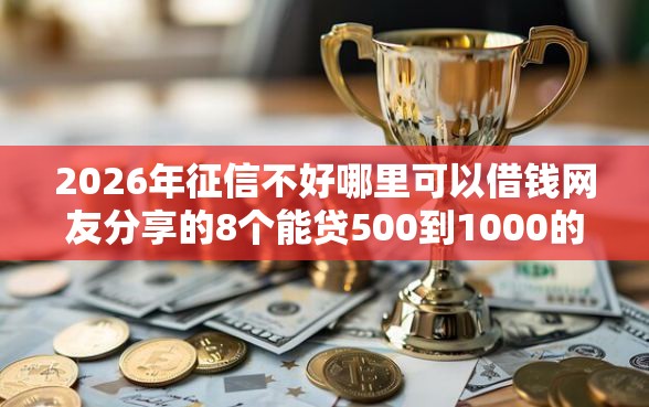 2026年征信不好哪里可以借钱网友分享的8个能贷500到1000的贷款软件我觉得不错！