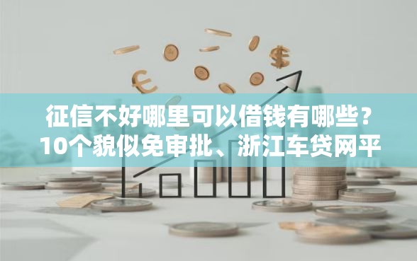 征信不好哪里可以借钱有哪些？10个貌似免审批、浙江车贷网平台合集