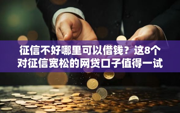 征信不好哪里可以借钱？这8个对征信宽松的网贷口子值得一试