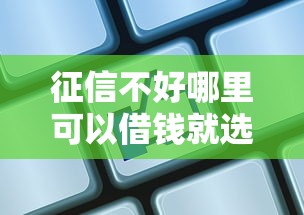 征信不好哪里可以借钱就选这5个7千元借300块钱用什么软件 征信不好哪里可以借钱就选这5个7千元借300块钱用什么软件