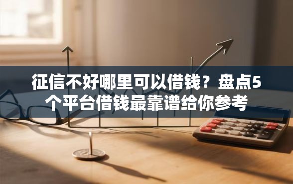 征信不好哪里可以借钱？盘点5个平台借钱最靠谱给你参考