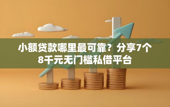 小额贷款哪里最可靠？分享7个8千元无门槛私借平台