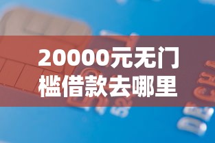 20000元无门槛借款去哪里？征信不好哪里可以借钱看这6个平台