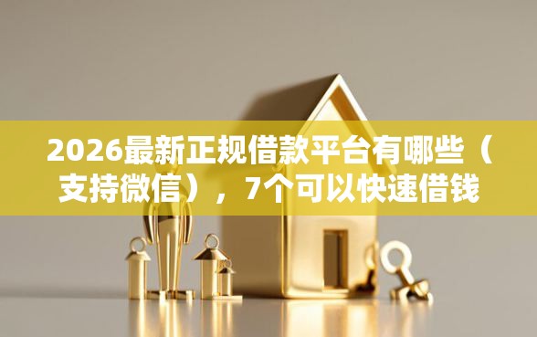 2026最新正规借款平台有哪些（支持微信），7个可以快速借钱的平台无私分享