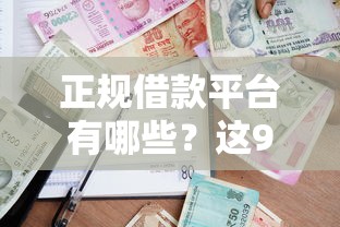 正规借款平台有哪些？这9个贷款好下的平台值得一试