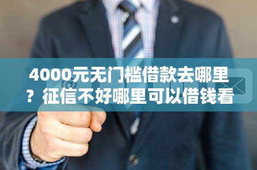 4000元无门槛借款去哪里？征信不好哪里可以借钱看这8个平台