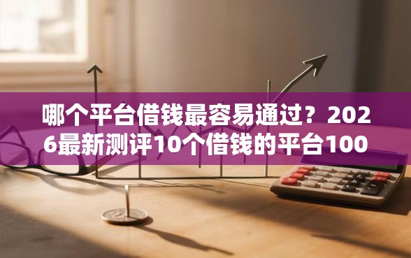 哪个平台借钱最容易通过？2026最新测评10个借钱的平台100%能借到18周岁