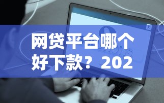 网贷平台哪个好下款？2026最新测评10个小额贷平台最容易下款