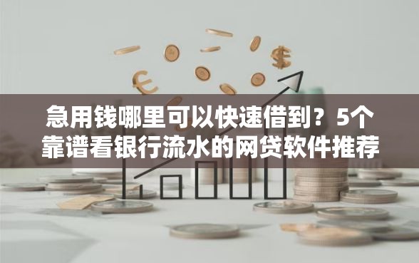 急用钱哪里可以快速借到？5个靠谱看银行流水的网贷软件推荐