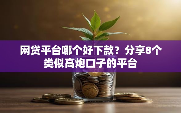 网贷平台哪个好下款？分享8个类似高炮口子的平台