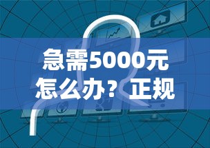 急需5000元怎么办？正规借款平台有哪些试试这7个无门槛平台