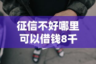 征信不好哪里可以借钱8千元无门槛本月借款平台力荐！分享小额网贷口子8千元无门槛借款