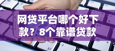网贷平台哪个好下款？8个靠谱贷款借款平台靠谱推荐