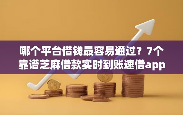 哪个平台借钱最容易通过？7个靠谱芝麻借款实时到账速借app推荐