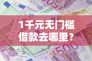 1千元无门槛借款去哪里？急用钱哪里可以快速借到看这8个平台