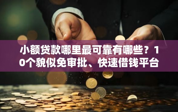 小额贷款哪里最可靠有哪些？10个貌似免审批、快速借钱平台合集