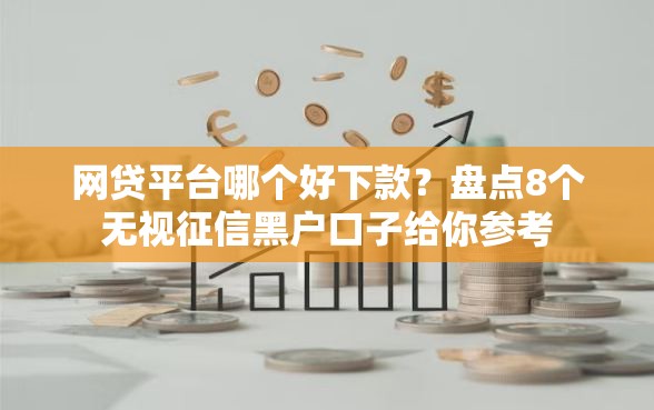 网贷平台哪个好下款？盘点8个无视征信黑户口子给你参考