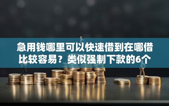 急用钱哪里可以快速借到在哪借比较容易？类似强制下款的6个口子参考