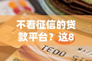 不看征信的贷款平台？这8个逾期黑户最好下款的借钱平台值得一试