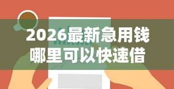 2026最新急用钱哪里可以快速借到，总结十个借钱大平台！