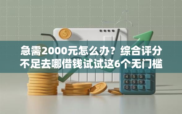 急需2000元怎么办？综合评分不足去哪借钱试试这6个无门槛平台