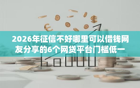 2026年征信不好哪里可以借钱网友分享的6个网贷平台门槛低一点的app我觉得不错！