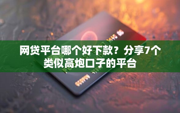 网贷平台哪个好下款？分享7个类似高炮口子的平台