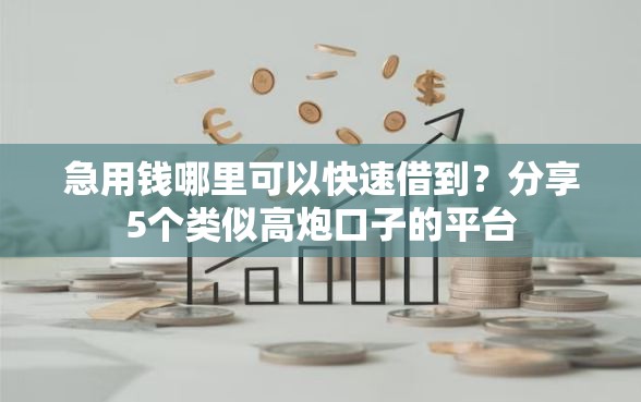 急用钱哪里可以快速借到？分享5个类似高炮口子的平台