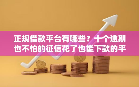 正规借款平台有哪些？十个逾期也不怕的征信花了也能下款的平台