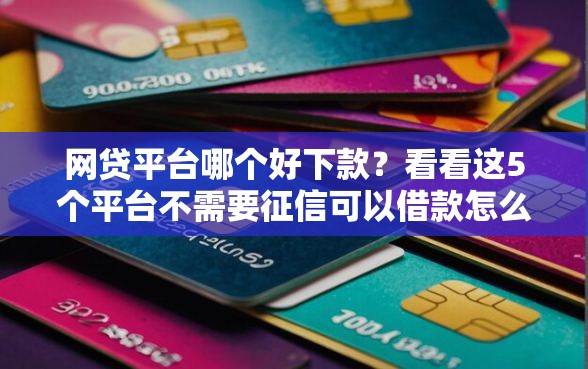网贷平台哪个好下款？看看这5个平台不需要征信可以借款怎么样