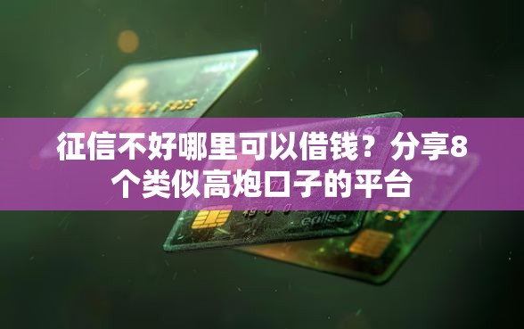征信不好哪里可以借钱？分享8个类似高炮口子的平台