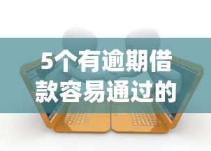 5个有逾期借款容易通过的app推荐，专为攻克哪个平台借钱最容易通过难题