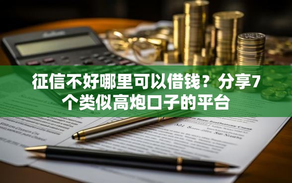 征信不好哪里可以借钱？分享7个类似高炮口子的平台