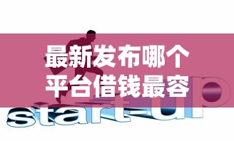 最新发布哪个平台借钱最容易通过，私人借钱6千元有这6个渠道