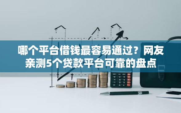 哪个平台借钱最容易通过？网友亲测5个贷款平台可靠的盘点