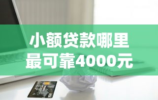 小额贷款哪里最可靠4000元无门槛本月借款平台力荐！分享小额网贷口子4000元无门槛借款