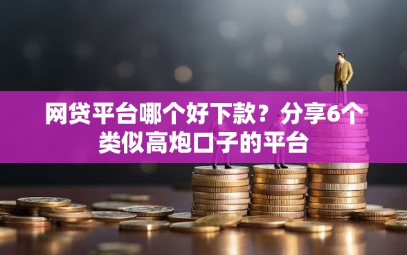 网贷平台哪个好下款？分享6个类似高炮口子的平台