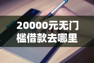 20000元无门槛借款去哪里？哪个平台借钱最容易通过看这7个平台