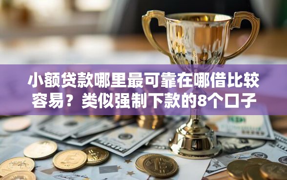 小额贷款哪里最可靠在哪借比较容易？类似强制下款的8个口子参考