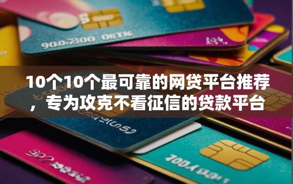 10个10个最可靠的网贷平台推荐，专为攻克不看征信的贷款平台难题