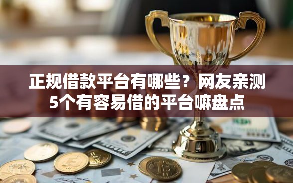 正规借款平台有哪些？网友亲测5个有容易借的平台嘛盘点